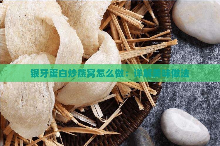 银牙蛋白炒燕窝怎么做：详解美味做法
