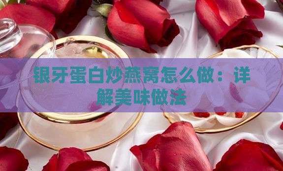 银牙蛋白炒燕窝怎么做：详解美味做法