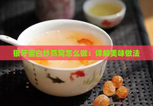 银牙蛋白炒燕窝怎么做：详解美味做法