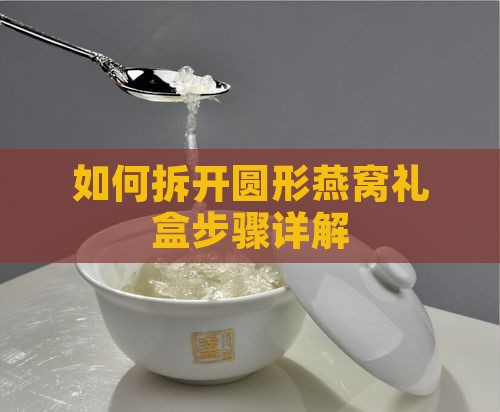 如何拆开圆形燕窝礼盒步骤详解