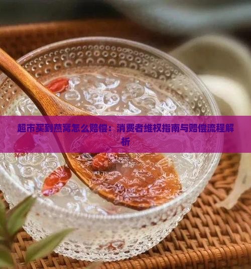 超市买到燕窝怎么赔偿：消费者维权指南与赔偿流程解析