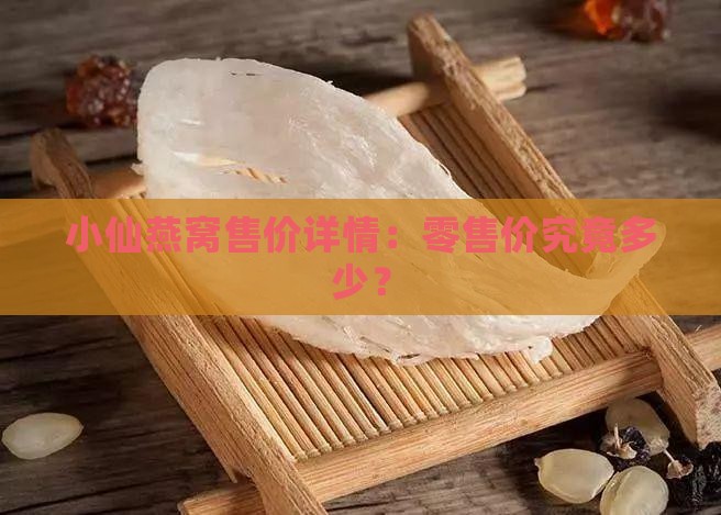 小仙燕窝售价详情：零售价究竟多少？