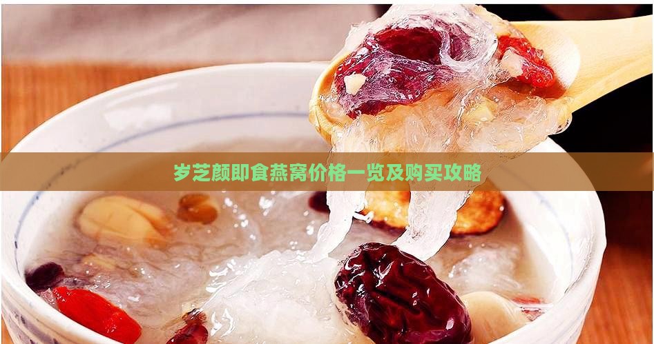 岁芝颜即食燕窝价格一览及购买攻略