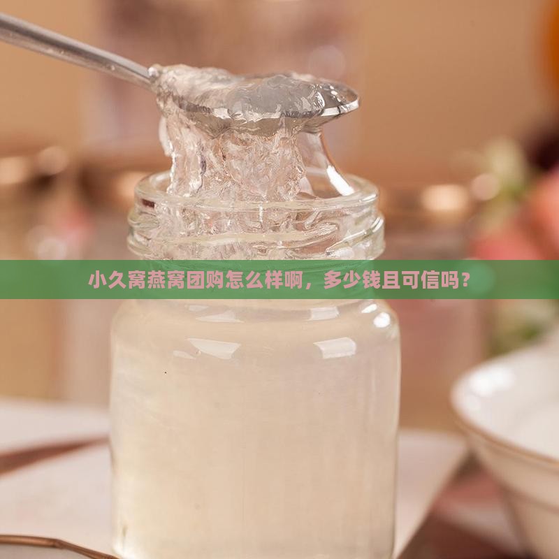 小久窝燕窝团购怎么样啊，多少钱且可信吗？