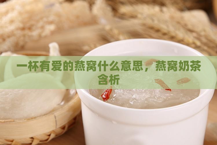 一杯有爱的燕窝什么意思，燕窝奶茶含析