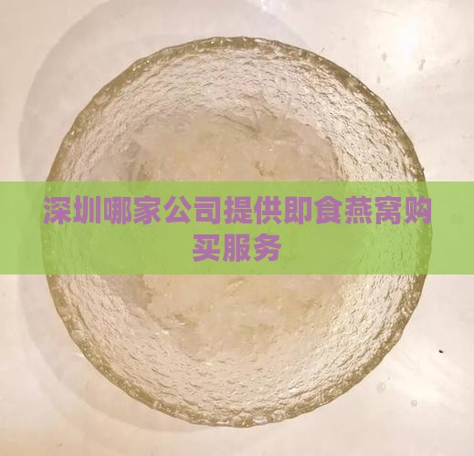 深圳哪家公司提供即食燕窝购买服务