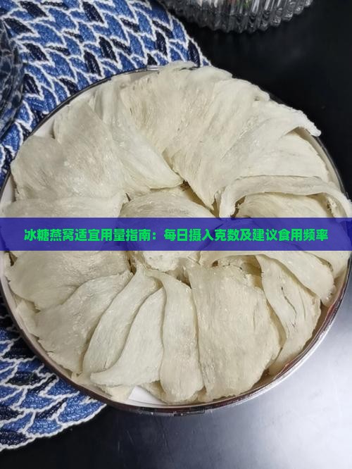 冰糖燕窝适宜用量指南：每日摄入克数及建议食用频率