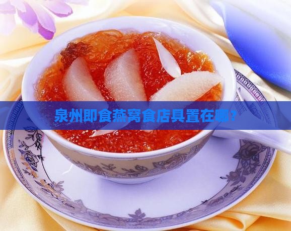 泉州即食燕窝食店具置在哪？