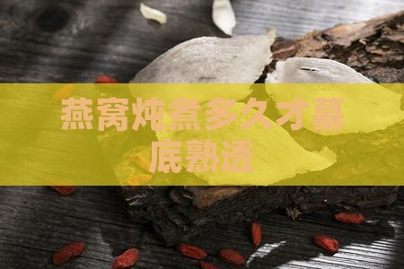 燕窝炖煮多久才墓底熟透