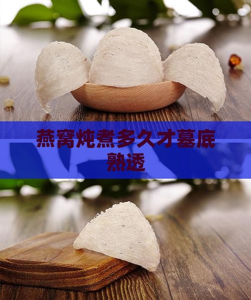 燕窝炖煮多久才墓底熟透