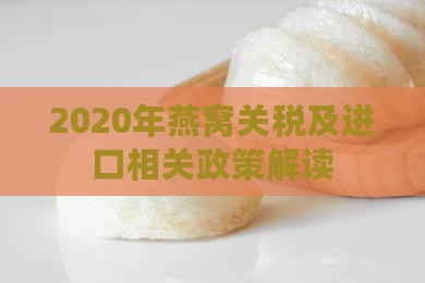 2020年燕窝关税及进口相关政策解读