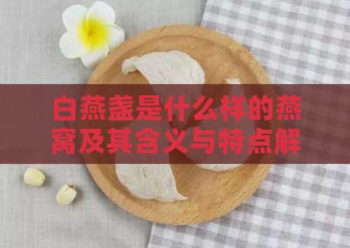 白燕盏是什么样的燕窝及其含义与特点解析