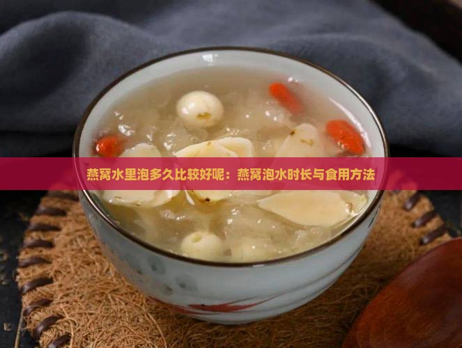 燕窝水里泡多久比较好呢：燕窝泡水时长与食用方法