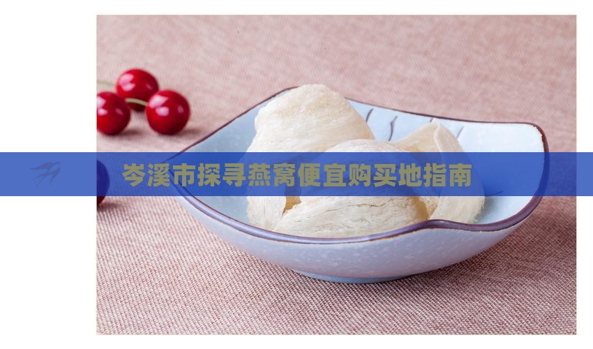 岑溪市探寻燕窝便宜购买地指南