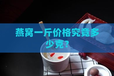 燕窝一斤价格究竟多少克？