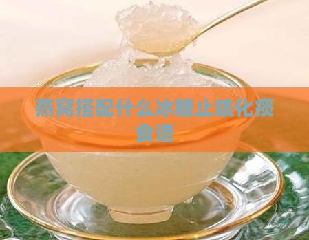 燕窝搭配什么冰糖止咳化痰食谱