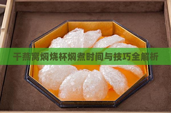 干燕窝焖烧杯焖煮时间与技巧全解析
