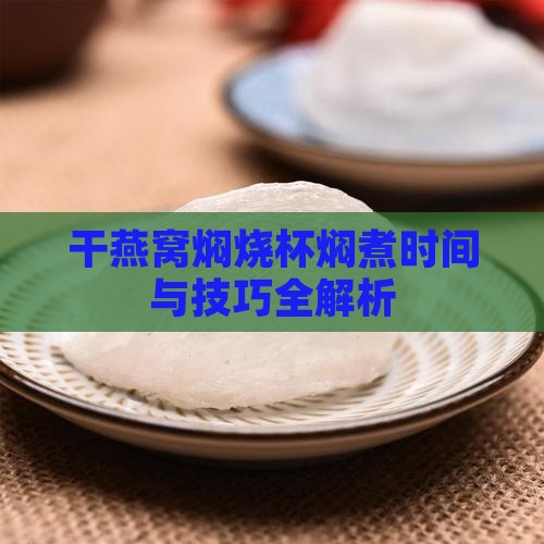 干燕窝焖烧杯焖煮时间与技巧全解析