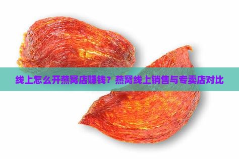 线上怎么开燕窝店赚钱？燕窝线上销售与专卖店对比