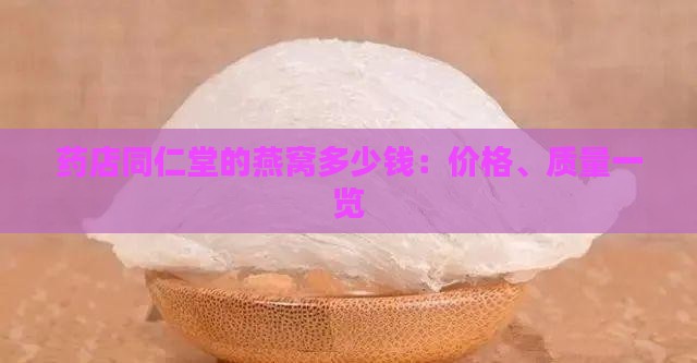 药店同仁堂的燕窝多少钱：价格、质量一览