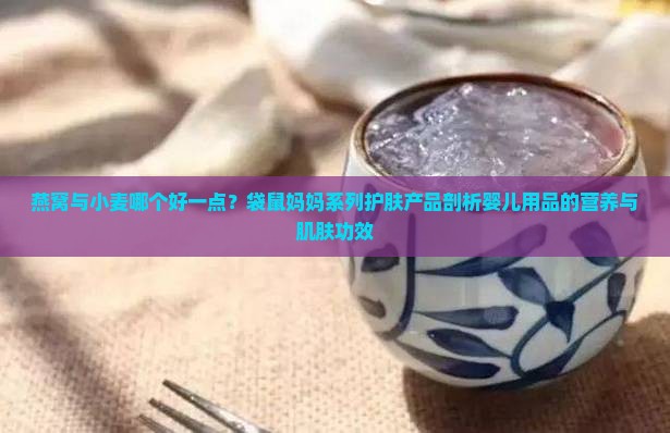 燕窝与小麦哪个好一点？袋鼠妈妈系列护肤产品剖析婴儿用品的营养与肌肤功效