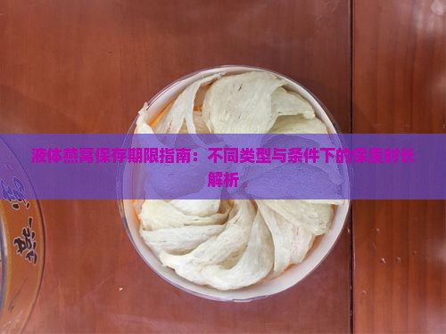液体燕窝保存期限指南：不同类型与条件下的保质时长解析