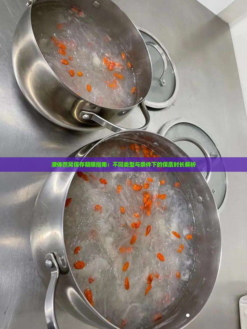 液体燕窝保存期限指南：不同类型与条件下的保质时长解析