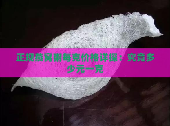 正规燕窝粥每克价格详探：究竟多少元一克