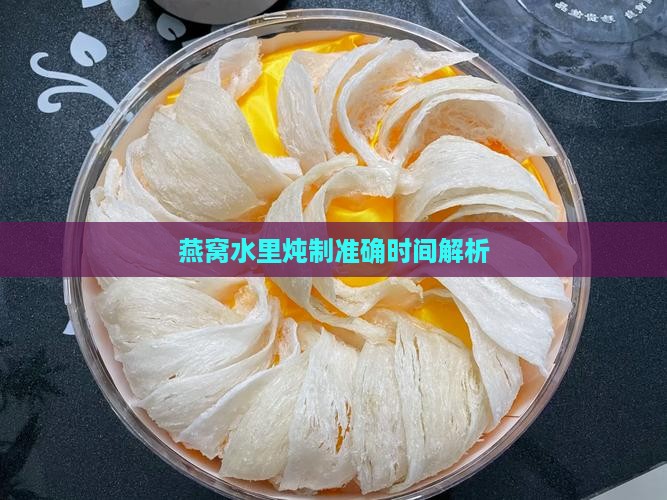 燕窝水里炖制准确时间解析