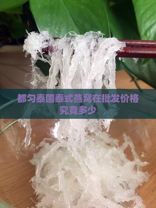 都匀泰国泰式燕窝在批发价格究竟多少