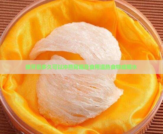 拔牙后多久可以冲燕窝喝及食用温热食物或喝水