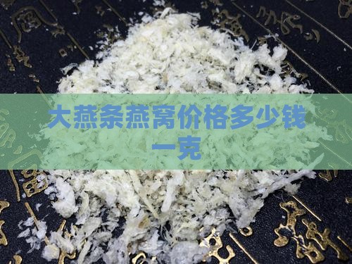 大燕条燕窝价格多少钱一克