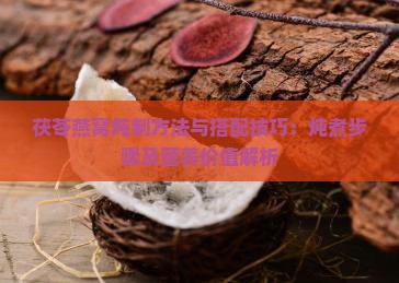 茯苓燕窝炖制方法与搭配技巧：炖煮步骤及营养价值解析