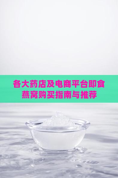 各大药店及电商平台即食燕窝购买指南与推荐