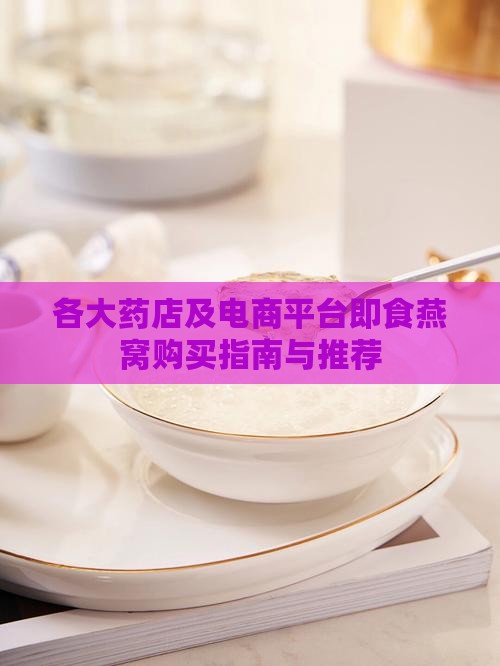 各大药店及电商平台即食燕窝购买指南与推荐