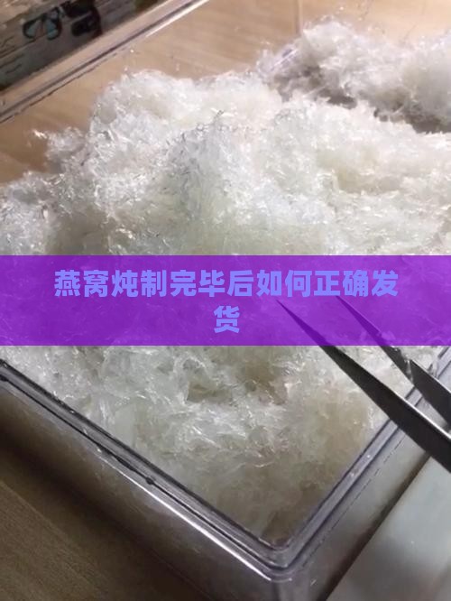 燕窝炖制完毕后如何正确发货