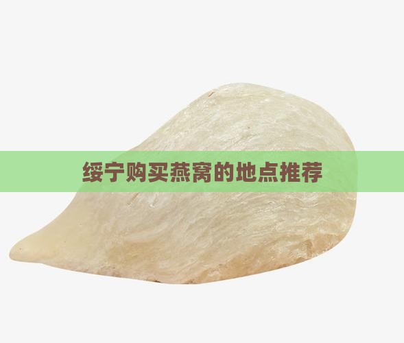 绥宁购买燕窝的地点推荐