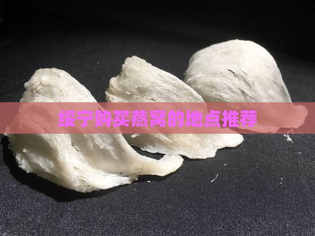 绥宁购买燕窝的地点推荐
