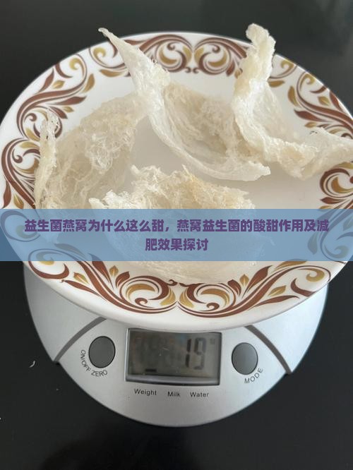 益生菌燕窝为什么这么甜，燕窝益生菌的酸甜作用及减肥效果探讨
