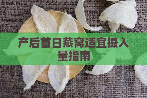 产后首日燕窝适宜摄入量指南