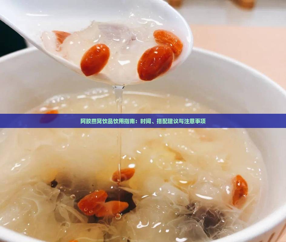 阿胶燕窝饮品饮用指南：时间、搭配建议与注意事项