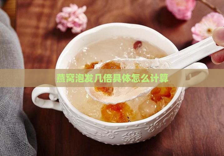 燕窝泡发几倍具体怎么计算