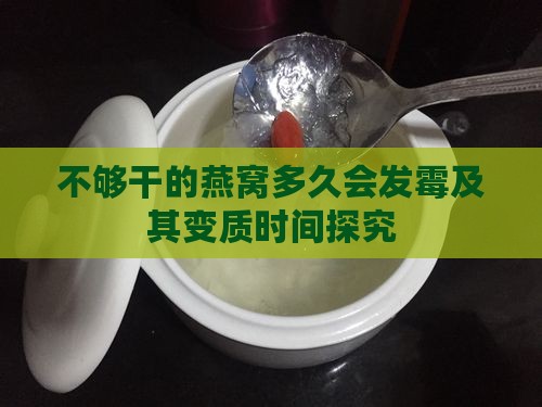 不够干的燕窝多久会发霉及其变质时间探究