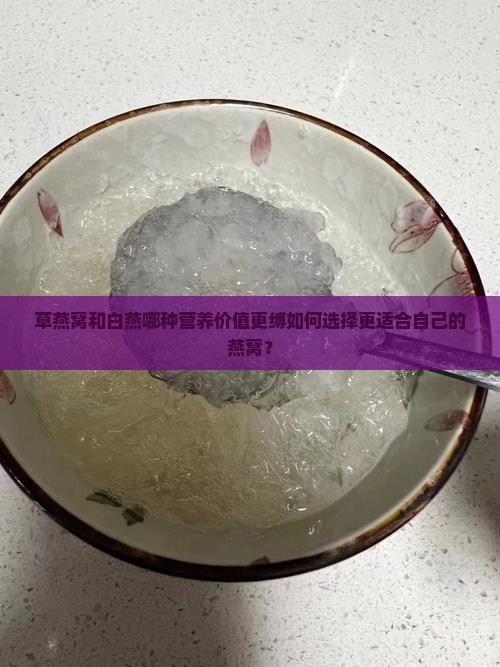 草燕窝和白燕哪种营养价值更缚如何选择更适合自己的燕窝？