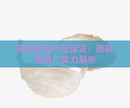 鄂州燕窝产业探访：燕矶燕窝厂实力解析