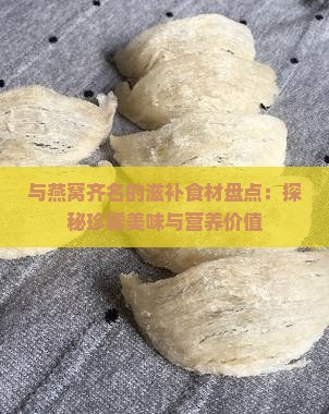 与燕窝齐名的滋补食材盘点：探秘珍稀美味与营养价值