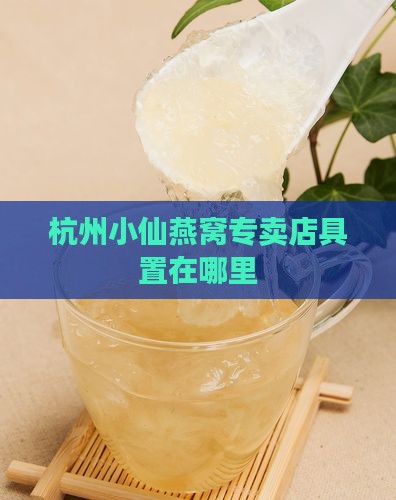 杭州小仙燕窝专卖店具置在哪里