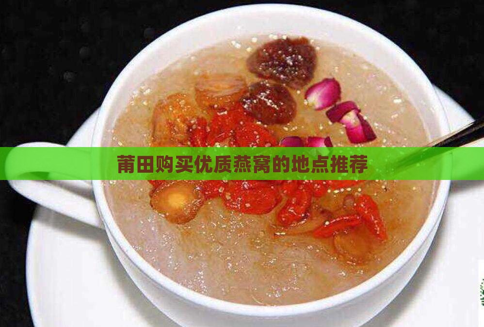 莆田购买优质燕窝的地点推荐