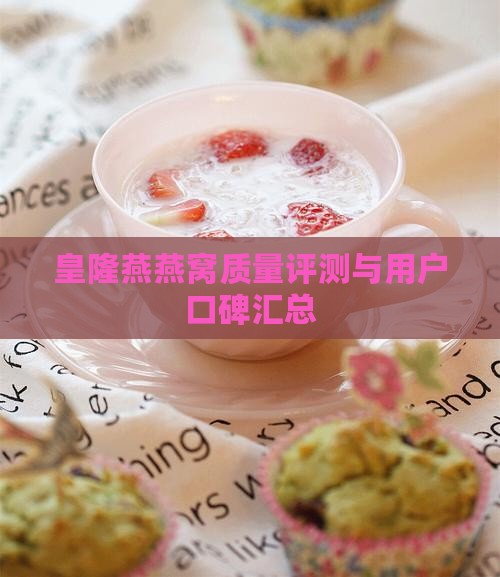 皇隆燕燕窝质量评测与用户口碑汇总