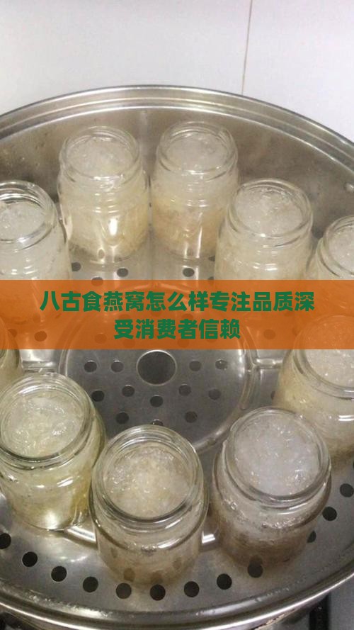 八古食燕窝怎么样专注品质深受消费者信赖